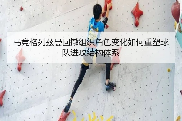 马竞格列兹曼回撤组织角色变化如何重塑球队进攻结构体系 - kaiyun