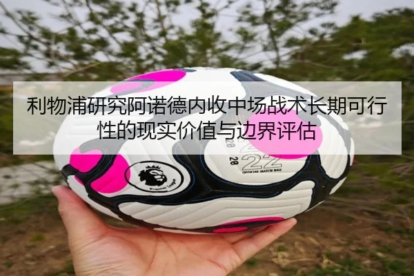 利物浦研究阿诺德内收中场战术长期可行性的现实价值与边界评估（kaiyun）