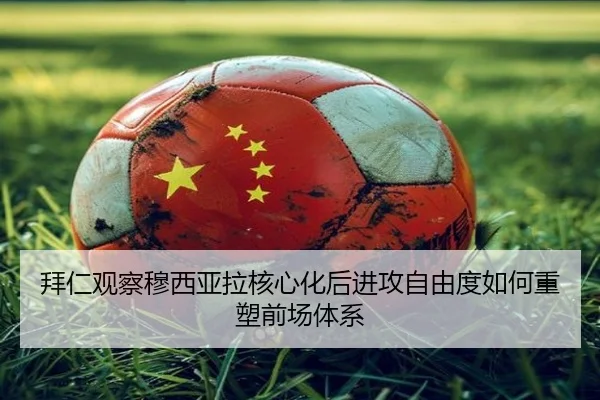 拜仁观察穆西亚拉核心化后进攻自由度如何重塑前场体系 - kaiyun