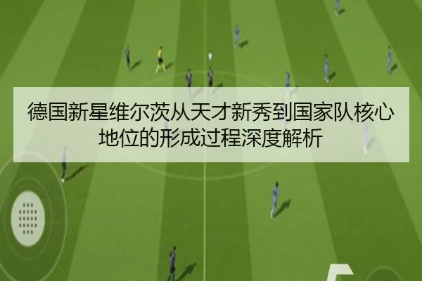 德国新星维尔茨从天才新秀到国家队核心地位的形成过程深度解析（kaiyun）