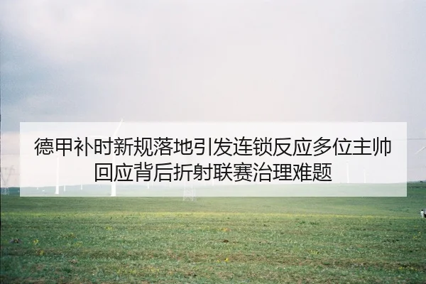 德甲补时新规落地引发连锁反应多位主帅回应背后折射联赛治理难题（kaiyun）