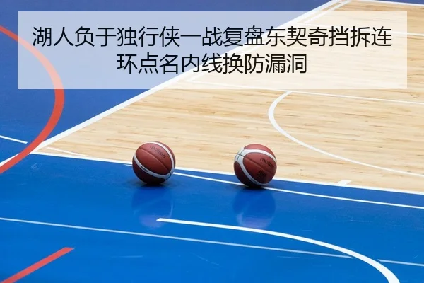湖人负于独行侠一战复盘东契奇挡拆连环点名内线换防漏洞 - kaiyun